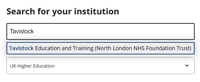 Screenshot of an institutional login page. The heading reads “Search for your institution”. In the search box, “Tavistock” has been entered. A highlighted result below reads “Tavistock Education and Training (North London NHS Foundation Trust)”. A dropdown menu beneath is set to “UK Higher Education”.